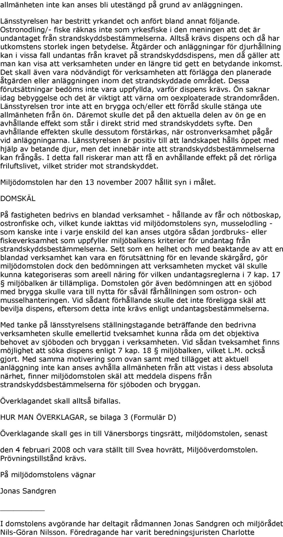 Åtgärder och anläggningar för djurhållning kan i vissa fall undantas från kravet på strandskyddsdispens, men då gäller att man kan visa att verksamheten under en längre tid gett en betydande inkomst.