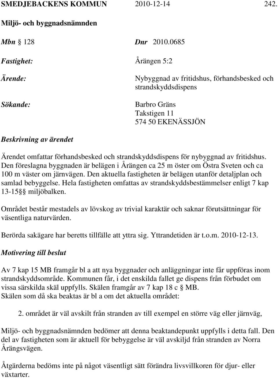 förhandsbesked och strandskyddsdispens för nybyggnad av fritidshus. Den föreslagna byggnaden är belägen i Årängen ca 25 m öster om Östra Sveten och ca 100 m väster om järnvägen.