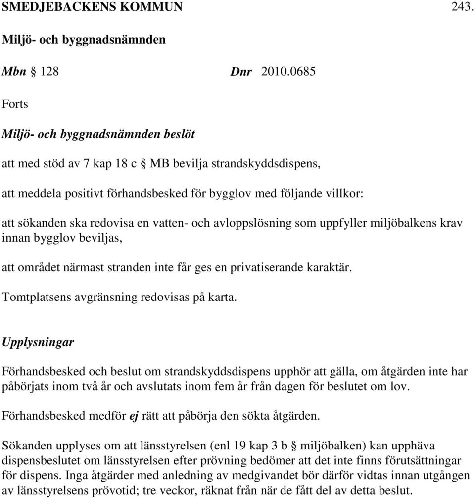 avloppslösning som uppfyller miljöbalkens krav innan bygglov beviljas, att området närmast stranden inte får ges en privatiserande karaktär. Tomtplatsens avgränsning redovisas på karta.