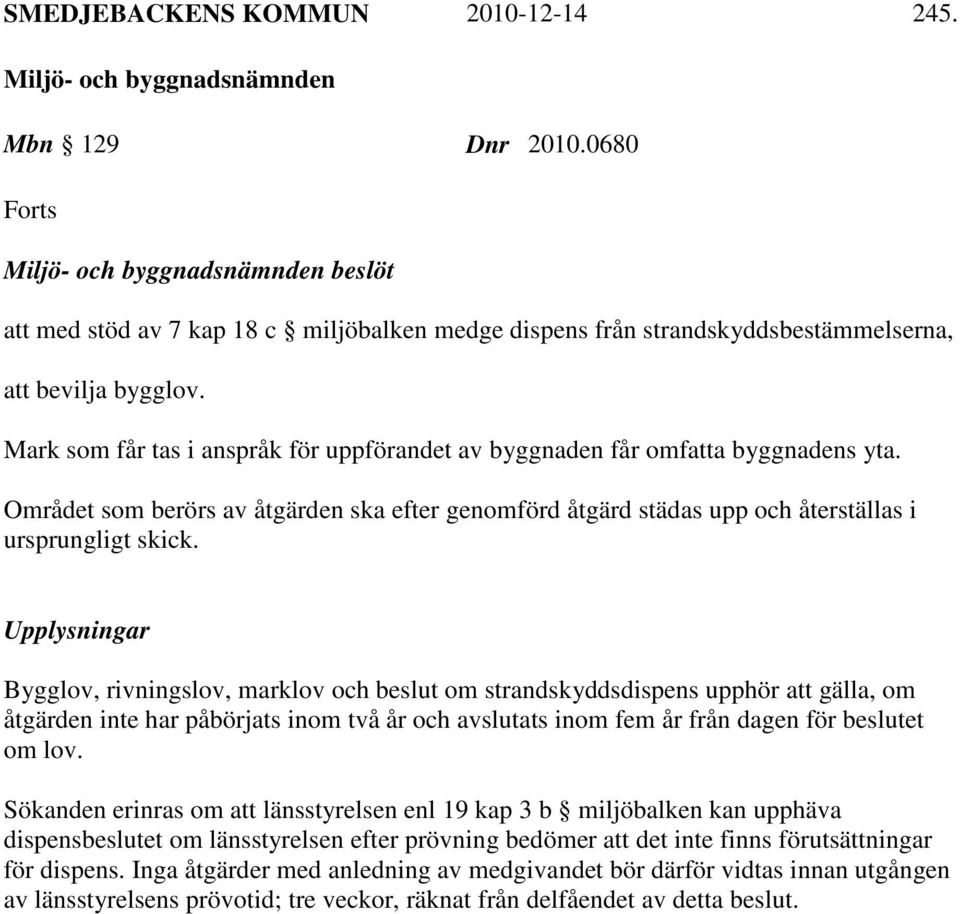 Upplysningar Bygglov, rivningslov, marklov och beslut om strandskyddsdispens upphör att gälla, om åtgärden inte har påbörjats inom två år och avslutats inom fem år från dagen för beslutet om lov.