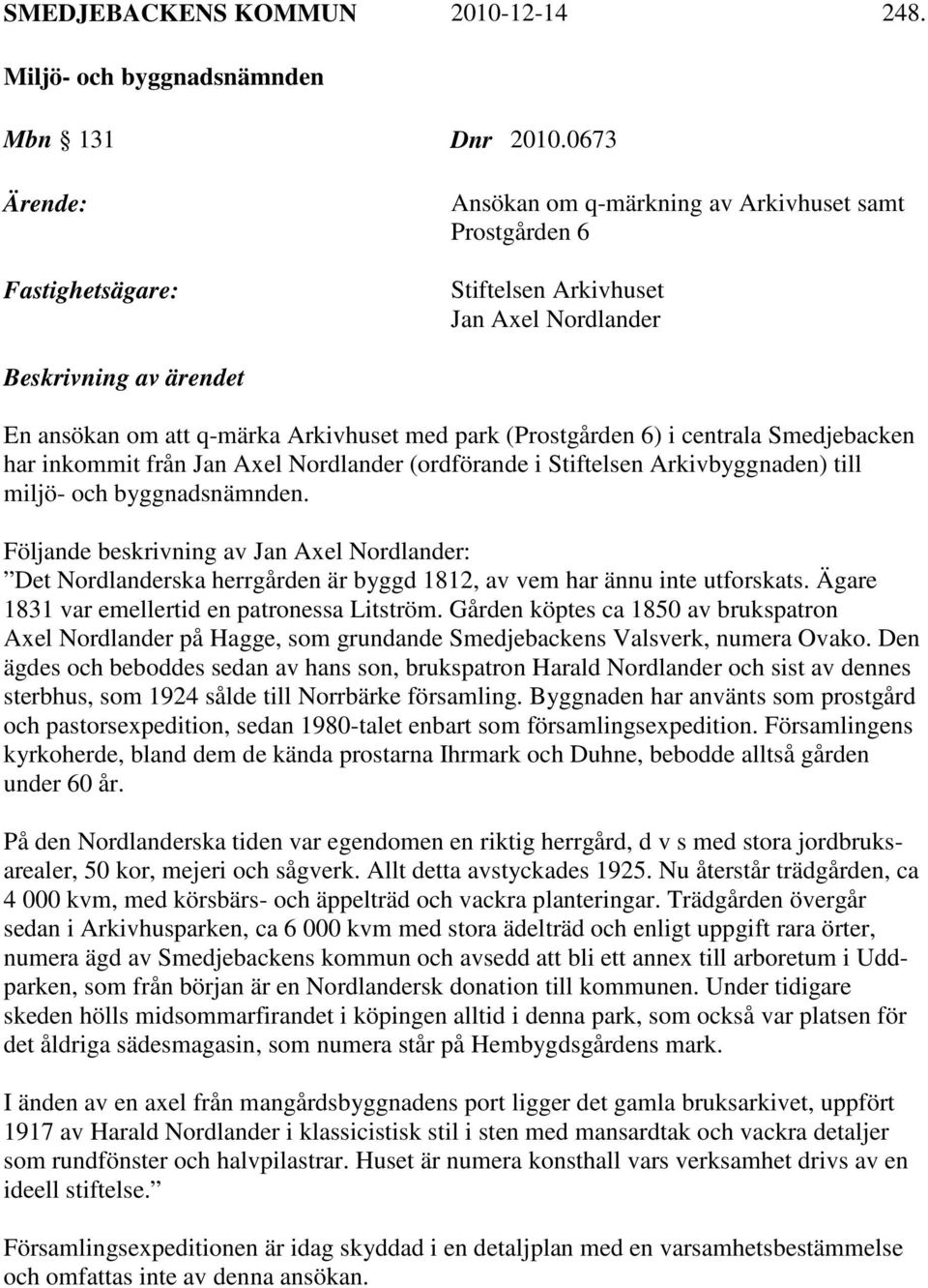 (Prostgården 6) i centrala Smedjebacken har inkommit från Jan Axel Nordlander (ordförande i Stiftelsen Arkivbyggnaden) till miljö- och byggnadsnämnden.