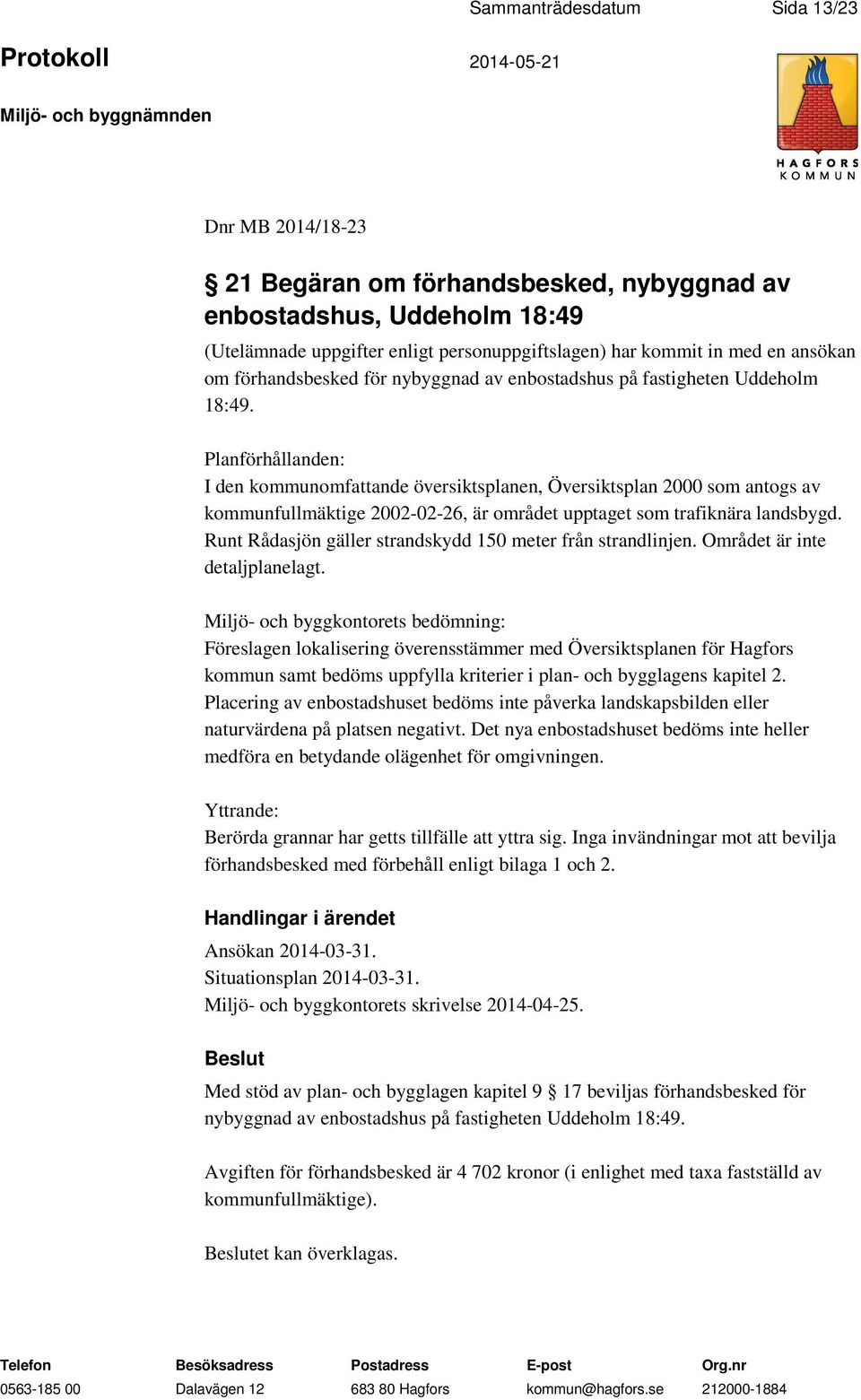 Planförhållanden: I den kommunomfattande översiktsplanen, Översiktsplan 2000 som antogs av kommunfullmäktige 2002-02-26, är området upptaget som trafiknära landsbygd.