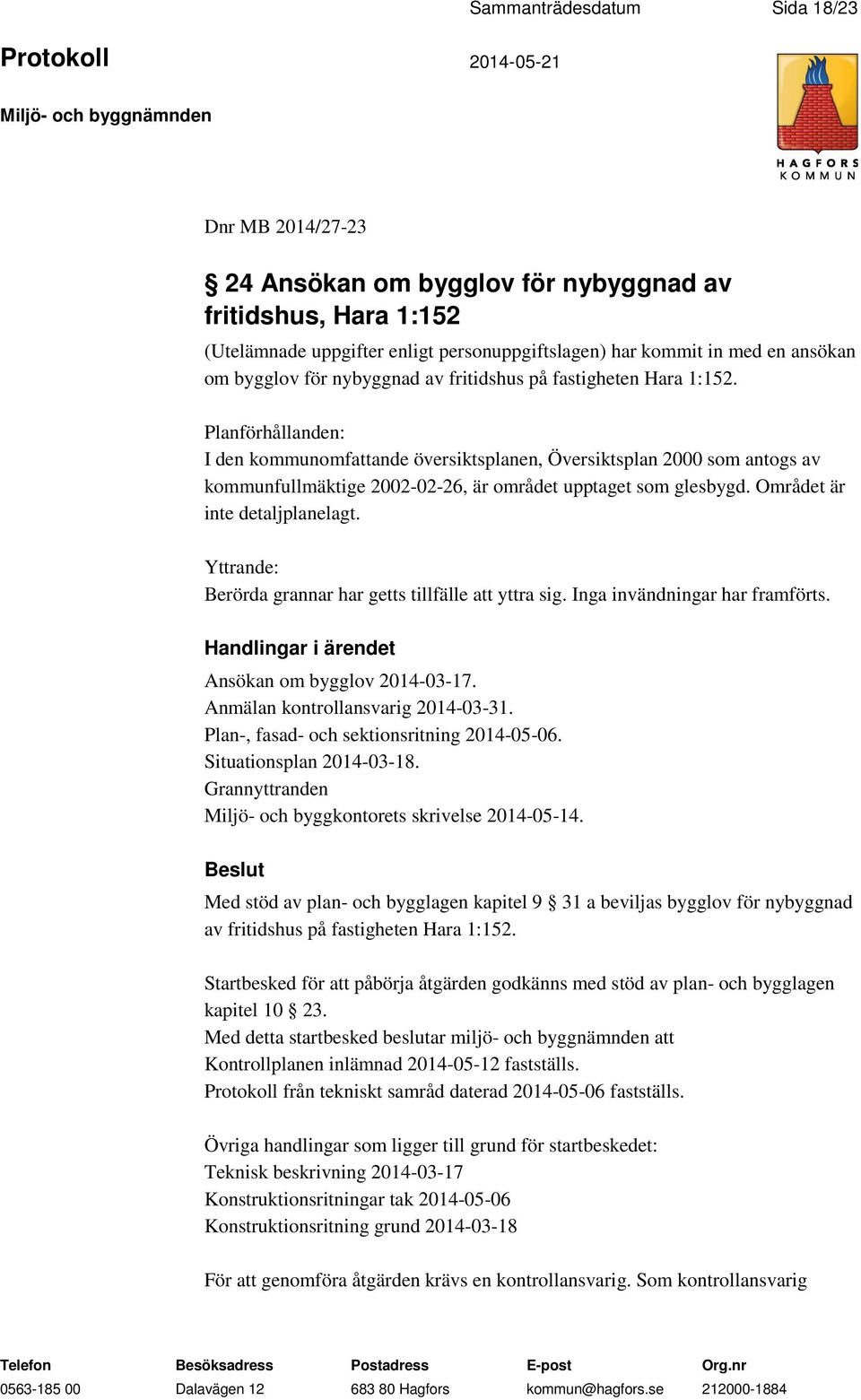 Planförhållanden: I den kommunomfattande översiktsplanen, Översiktsplan 2000 som antogs av kommunfullmäktige 2002-02-26, är området upptaget som glesbygd. Området är inte detaljplanelagt.