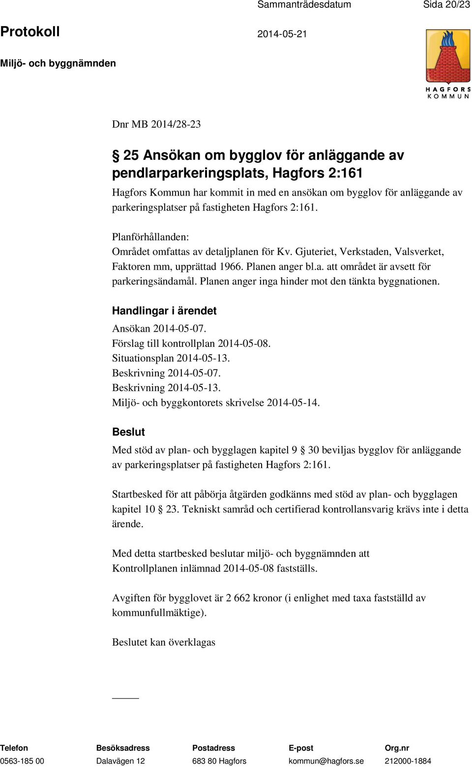 Planen anger inga hinder mot den tänkta byggnationen. Ansökan 2014-05-07. Förslag till kontrollplan 2014-05-08. Situationsplan 2014-05-13. Beskrivning 2014-05-07. Beskrivning 2014-05-13.