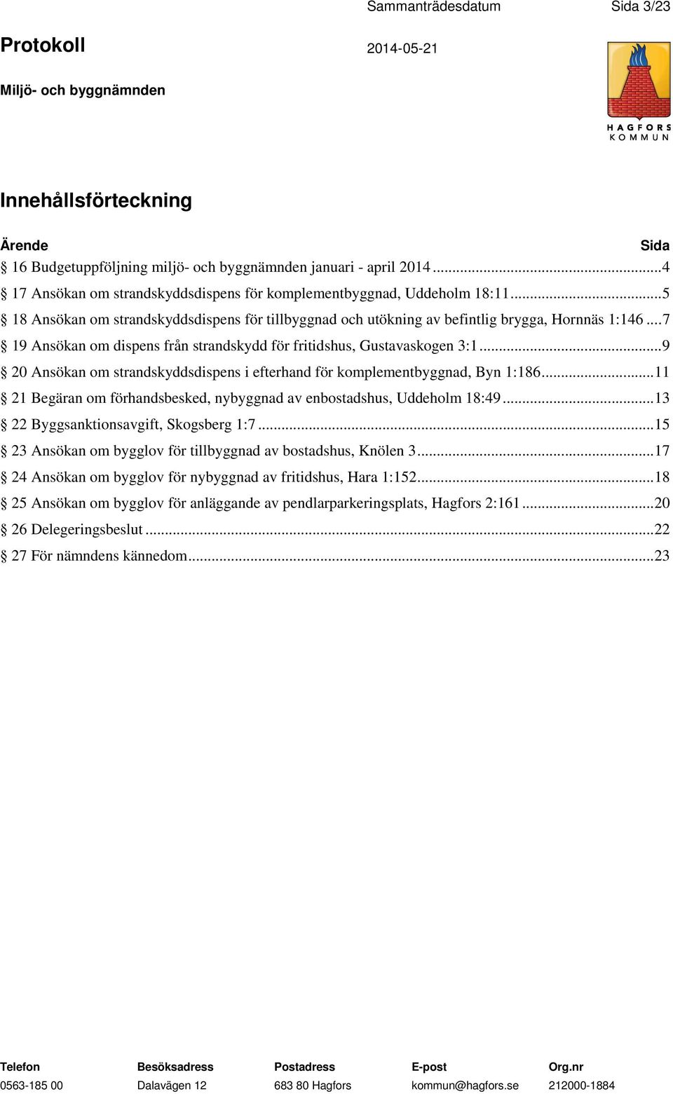 .. 7 19 Ansökan om dispens från strandskydd för fritidshus, Gustavaskogen 3:1... 9 20 Ansökan om strandskyddsdispens i efterhand för komplementbyggnad, Byn 1:186.