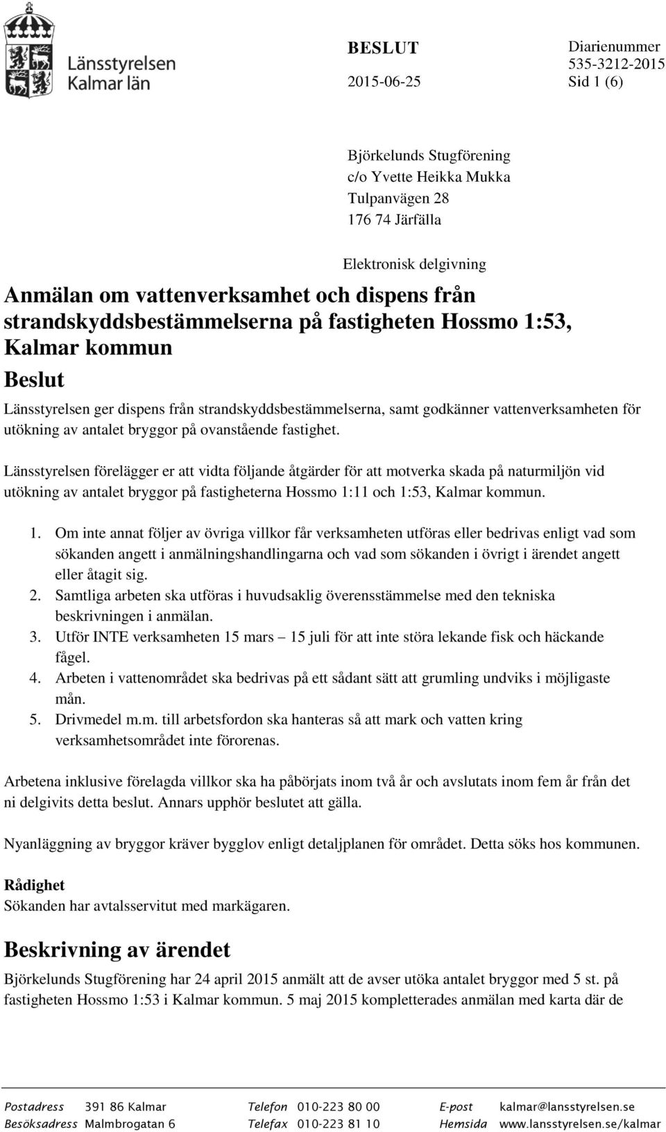 Länsstyrelsen förelägger er att vidta följande åtgärder för att motverka skada på naturmiljön vid utökning av antalet bryggor på fastigheterna Hossmo 1: