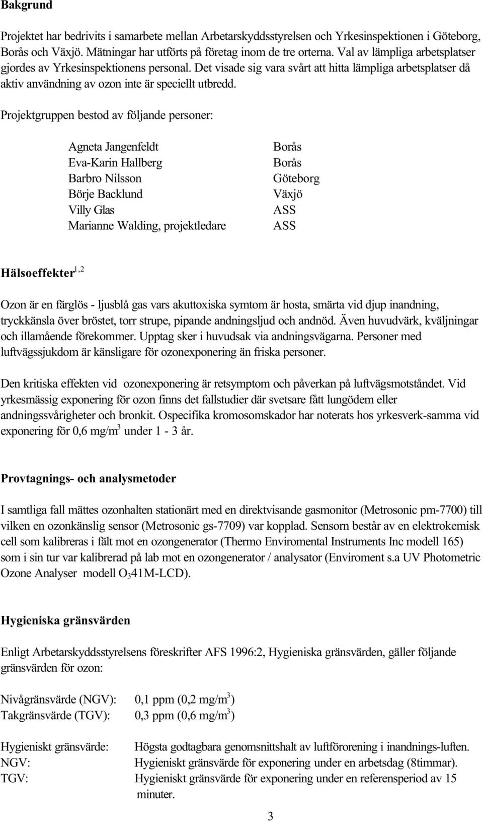 Projektgruppen bestod av följande personer: Agneta Jangenfeldt Eva-Karin Hallberg Barbro Nilsson Börje Backlund Villy Glas Marianne Walding, projektledare Borås Borås Göteborg Växjö ASS ASS