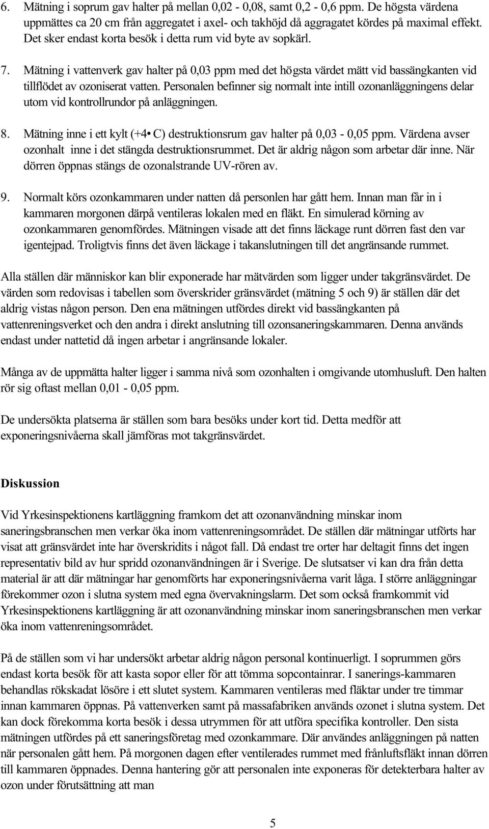 Personalen befinner sig normalt inte intill ozonanläggningens delar utom vid kontrollrundor på anläggningen. 8. Mätning inne i ett kylt (+4 C) destruktionsrum gav halter på 0,03-0,05 ppm.