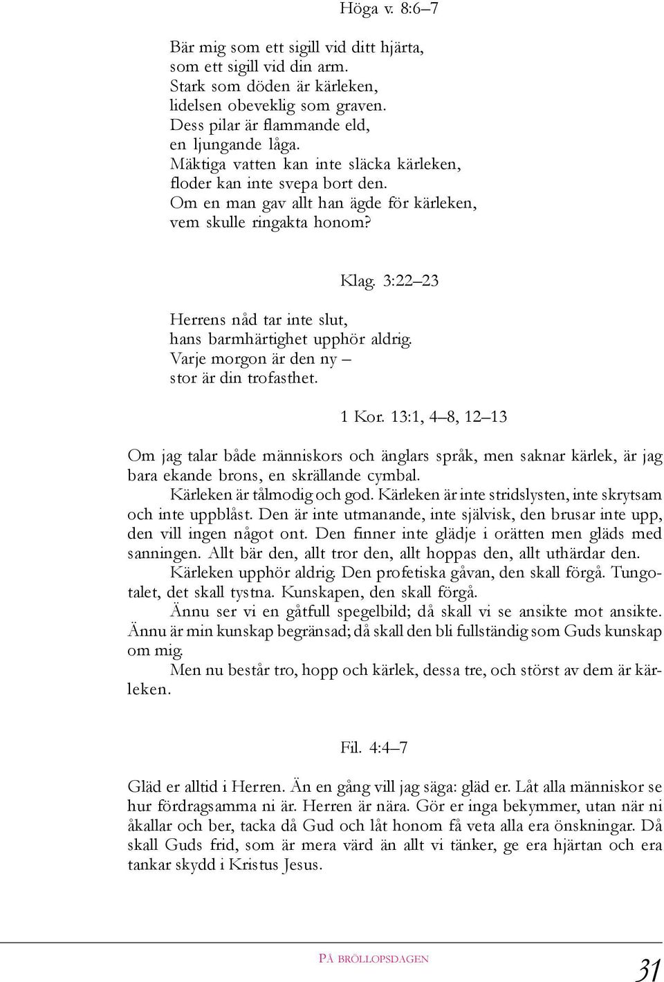 3:22 23 Herrens nåd tar inte slut, hans barmhärtighet upphör aldrig. Varje morgon är den ny stor är din trofasthet. 1 Kor.