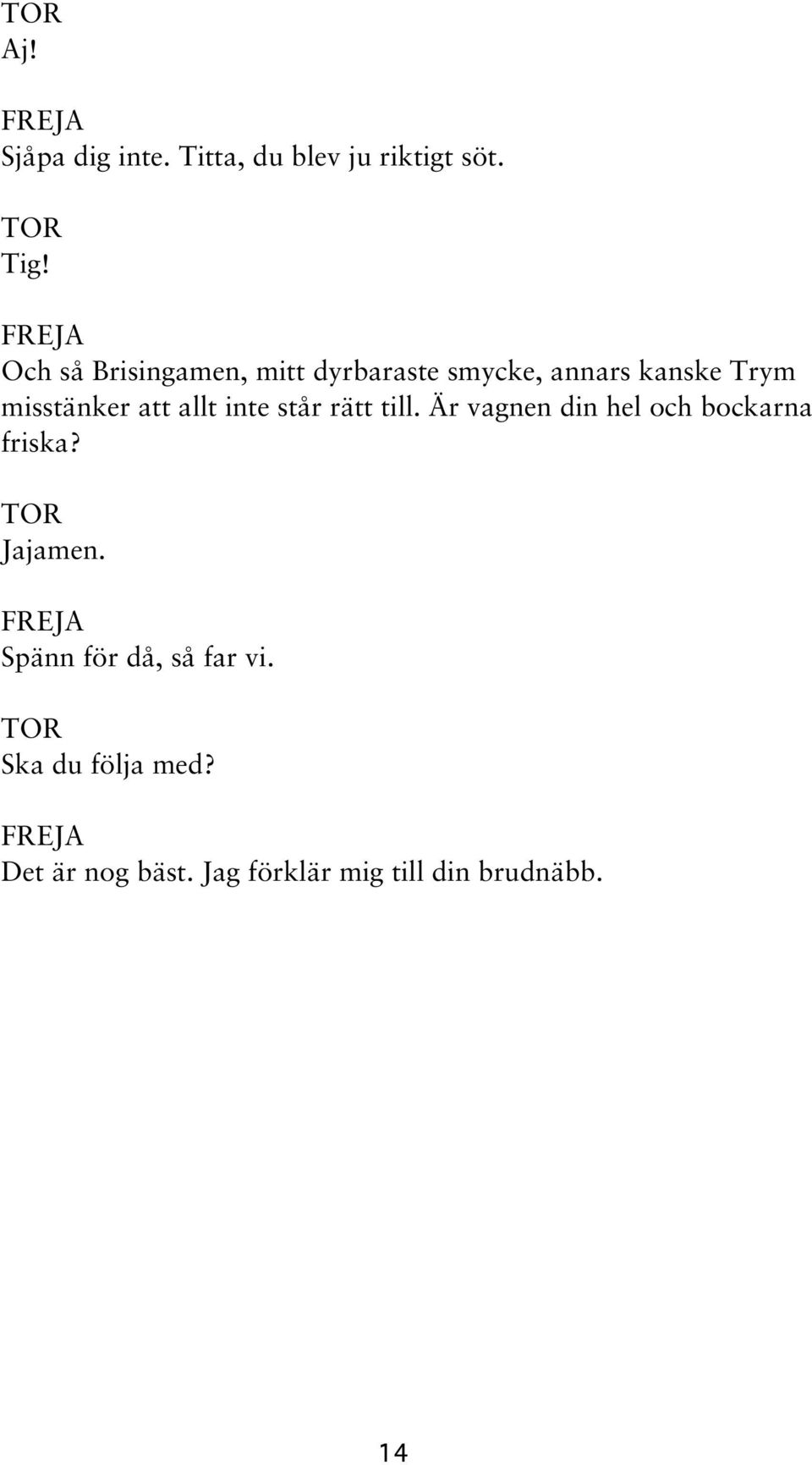 att allt inte står rätt till. Är vagnen din hel och bockarna friska? Jajamen.
