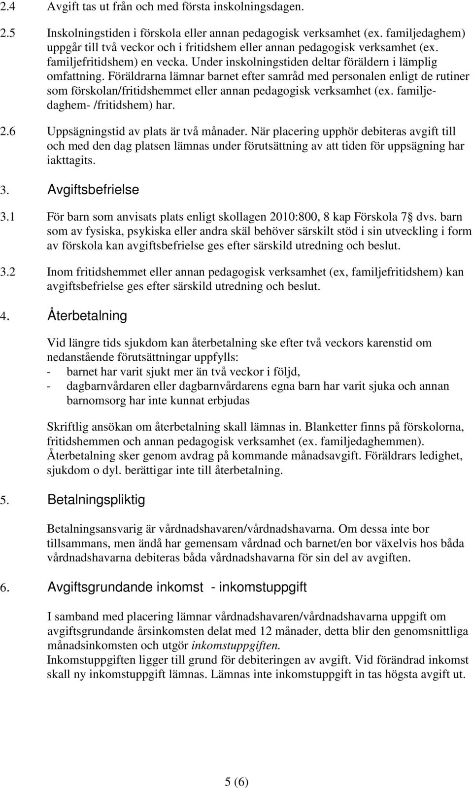 Föräldrarna lämnar barnet efter samråd med personalen enligt de rutiner som förskolan/fritidshemmet eller annan pedagogisk verksamhet (ex. familjedaghem- /fritidshem) har. 2.