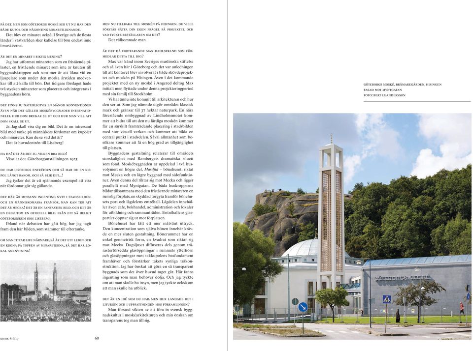 Jag har utformat minareten som en fristående pilaster, en fristående minaret som inte är knuten till byggnadskroppen och som mer är att likna vid en ljuspelare som under den mörka årstiden medverkar