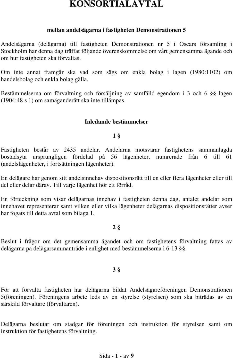 Bestämmelserna om förvaltning och försäljning av samfälld egendom i 3 och 6 lagen (1904:48 s 1) om samäganderätt ska inte tillämpas. Inledande bestämmelser 1 Fastigheten består av 2435 andelar.