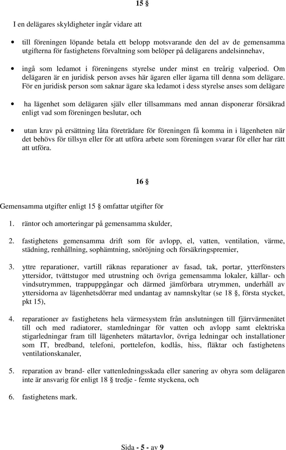 För en juridisk person som saknar ägare ska ledamot i dess styrelse anses som delägare ha lägenhet som delägaren själv eller tillsammans med annan disponerar försäkrad enligt vad som föreningen