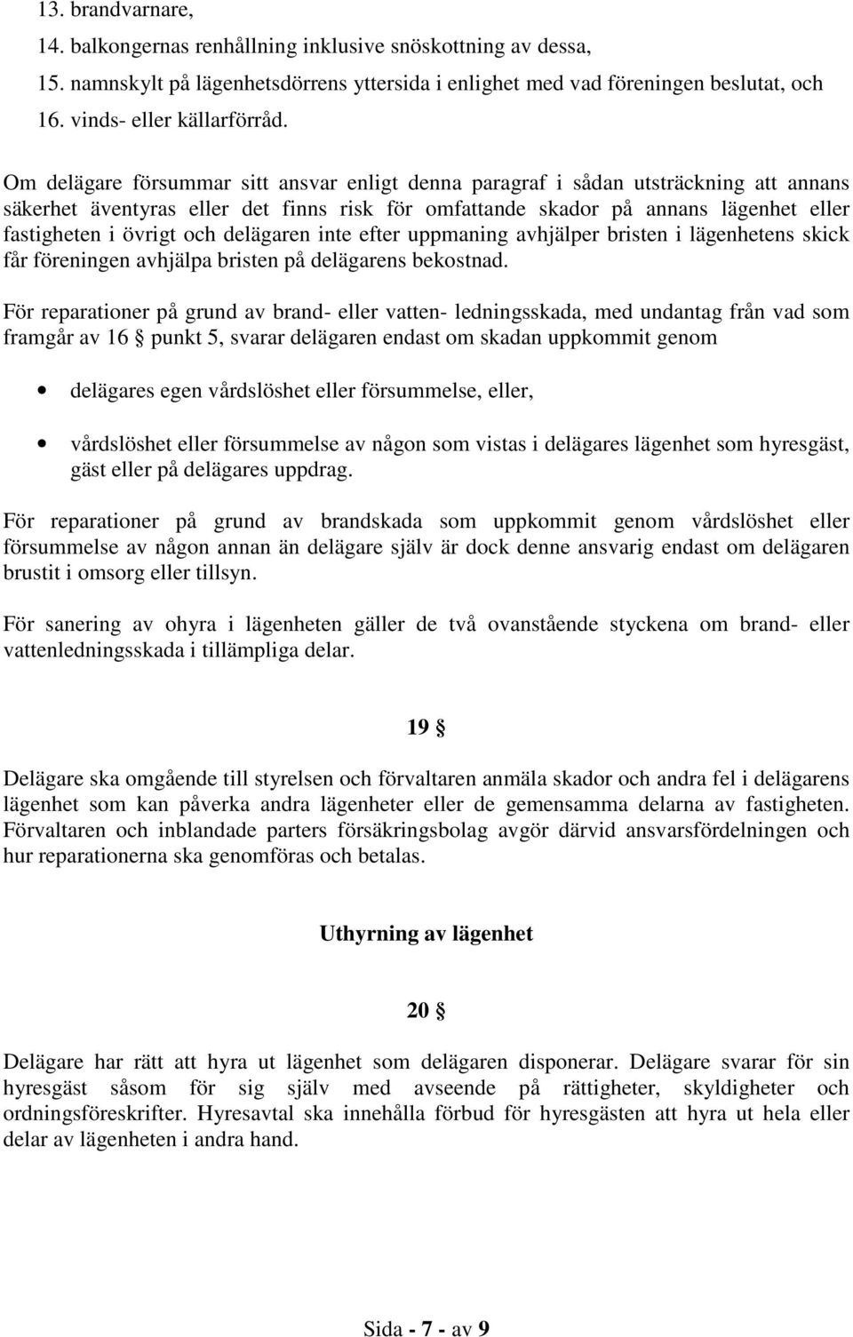 delägaren inte efter uppmaning avhjälper bristen i lägenhetens skick får föreningen avhjälpa bristen på delägarens bekostnad.