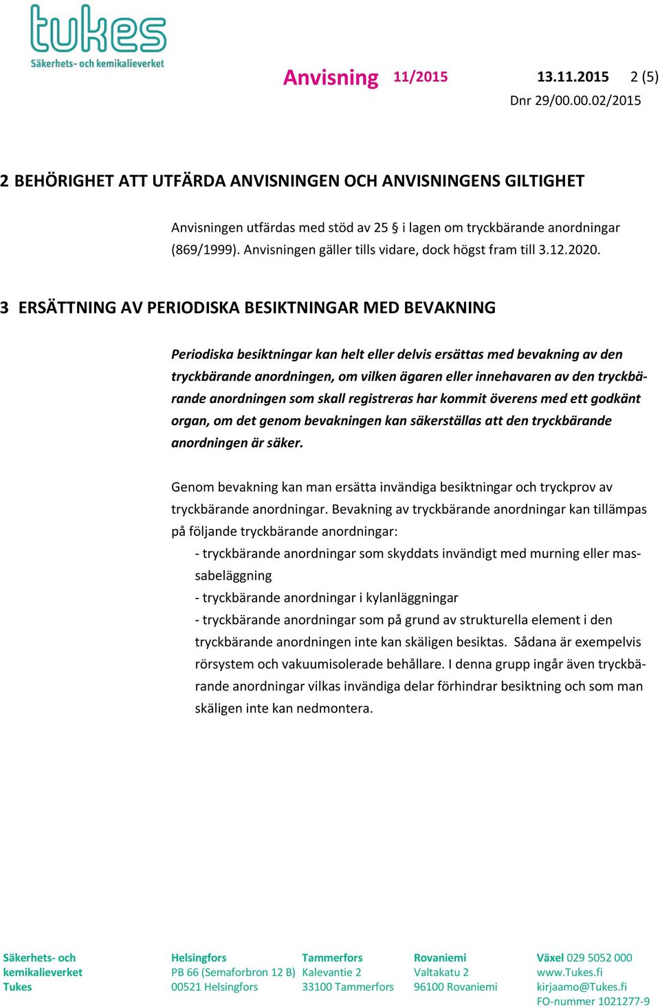 3 ERSÄTTNING AV PERIODISKA BESIKTNINGAR MED BEVAKNING Periodiska besiktningar kan helt eller delvis ersättas med bevakning av den tryckbärande anordningen, om vilken ägaren eller innehavaren av den