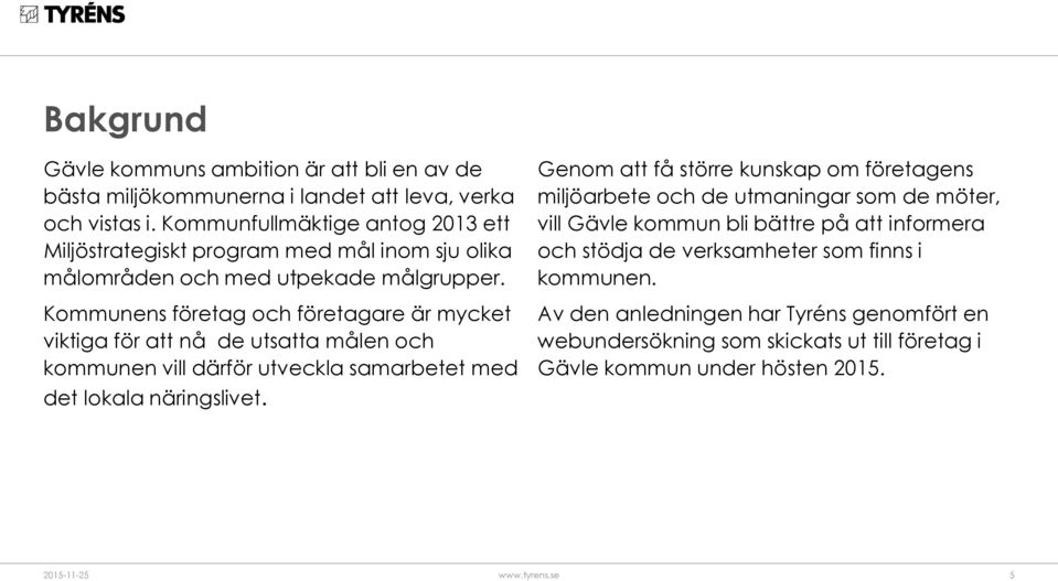 Kommunens företag och företagare är mycket viktiga för att nå de utsatta målen och kommunen vill därför utveckla samarbetet med det lokala näringslivet.