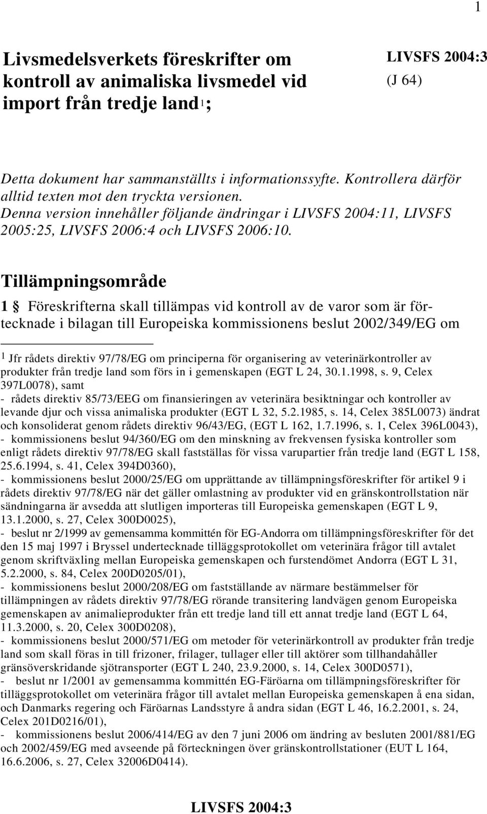 Tillämpningsområde 1 Föreskrifterna skall tillämpas vid kontroll av de varor som är förtecknade i bilagan till Europeiska kommissionens beslut 2002/349/EG om 1 Jfr rådets direktiv 97/78/EG om