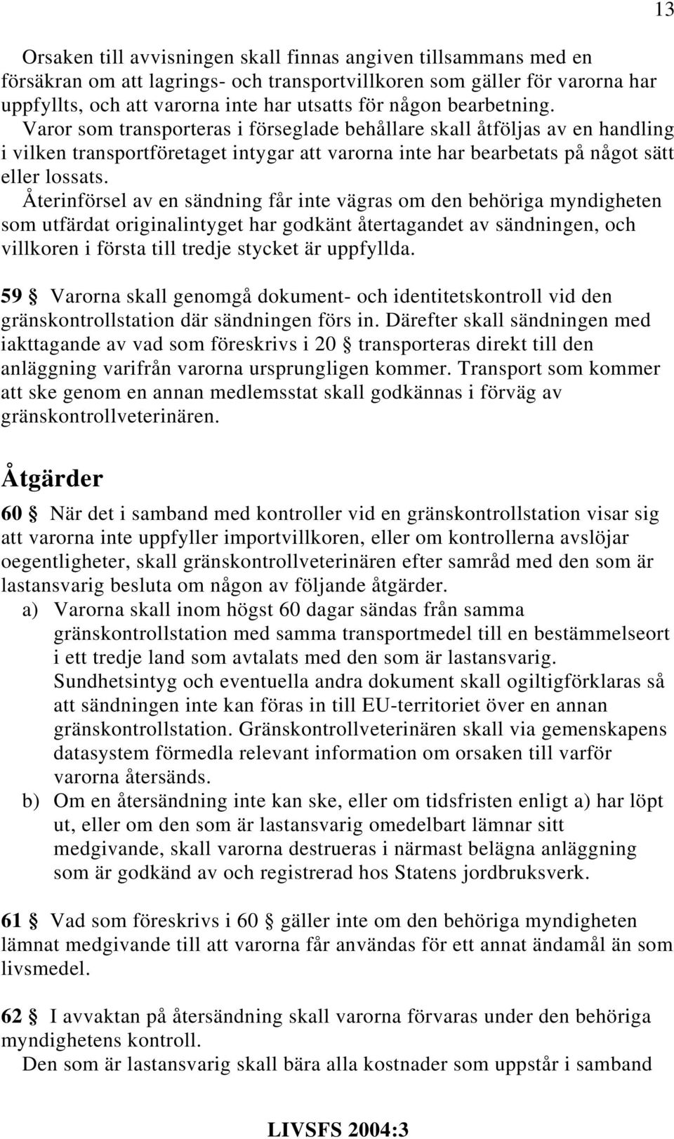 Återinförsel av en sändning får inte vägras om den behöriga myndigheten som utfärdat originalintyget har godkänt återtagandet av sändningen, och villkoren i första till tredje stycket är uppfyllda.