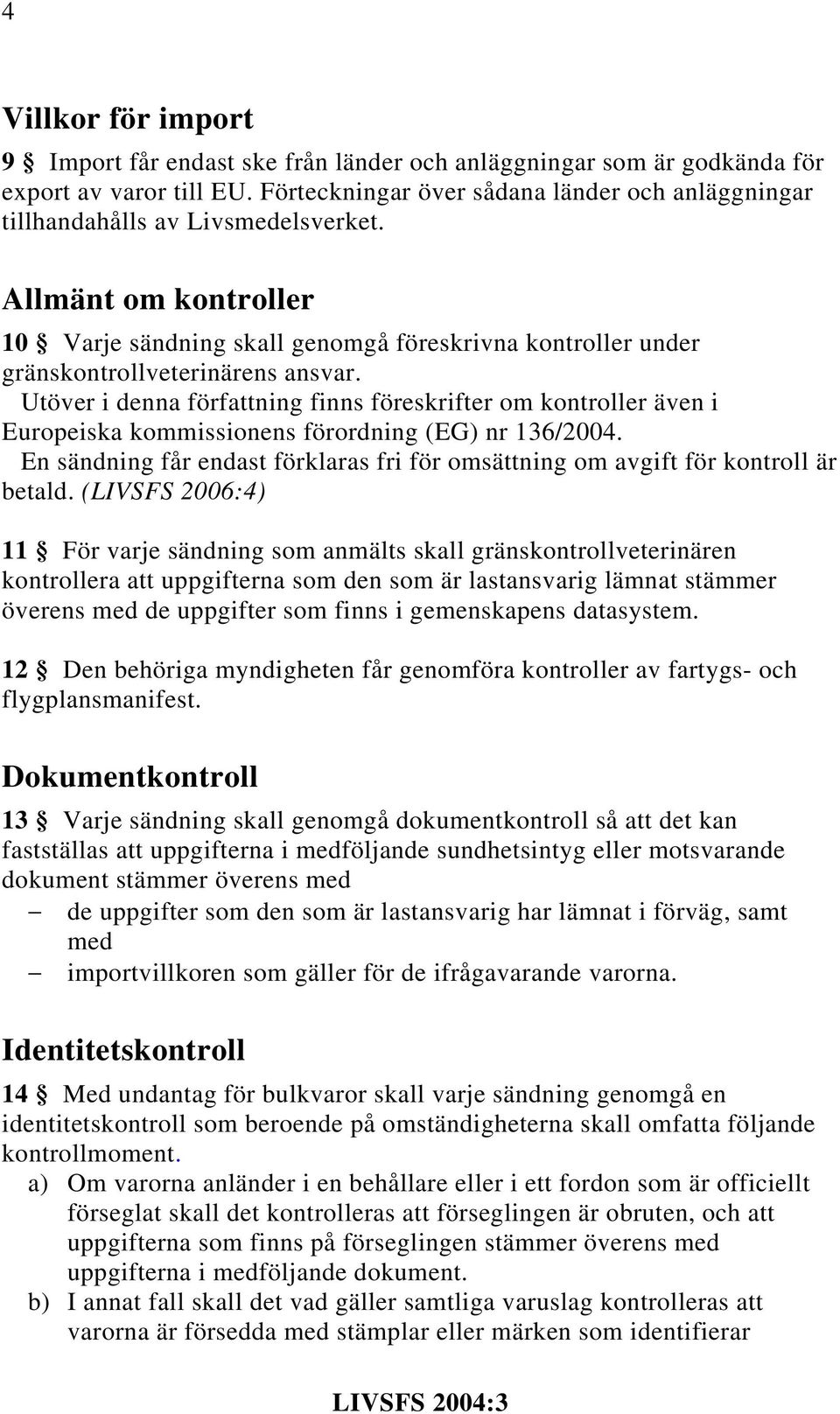 Allmänt om kontroller 10 Varje sändning skall genomgå föreskrivna kontroller under gränskontrollveterinärens ansvar.