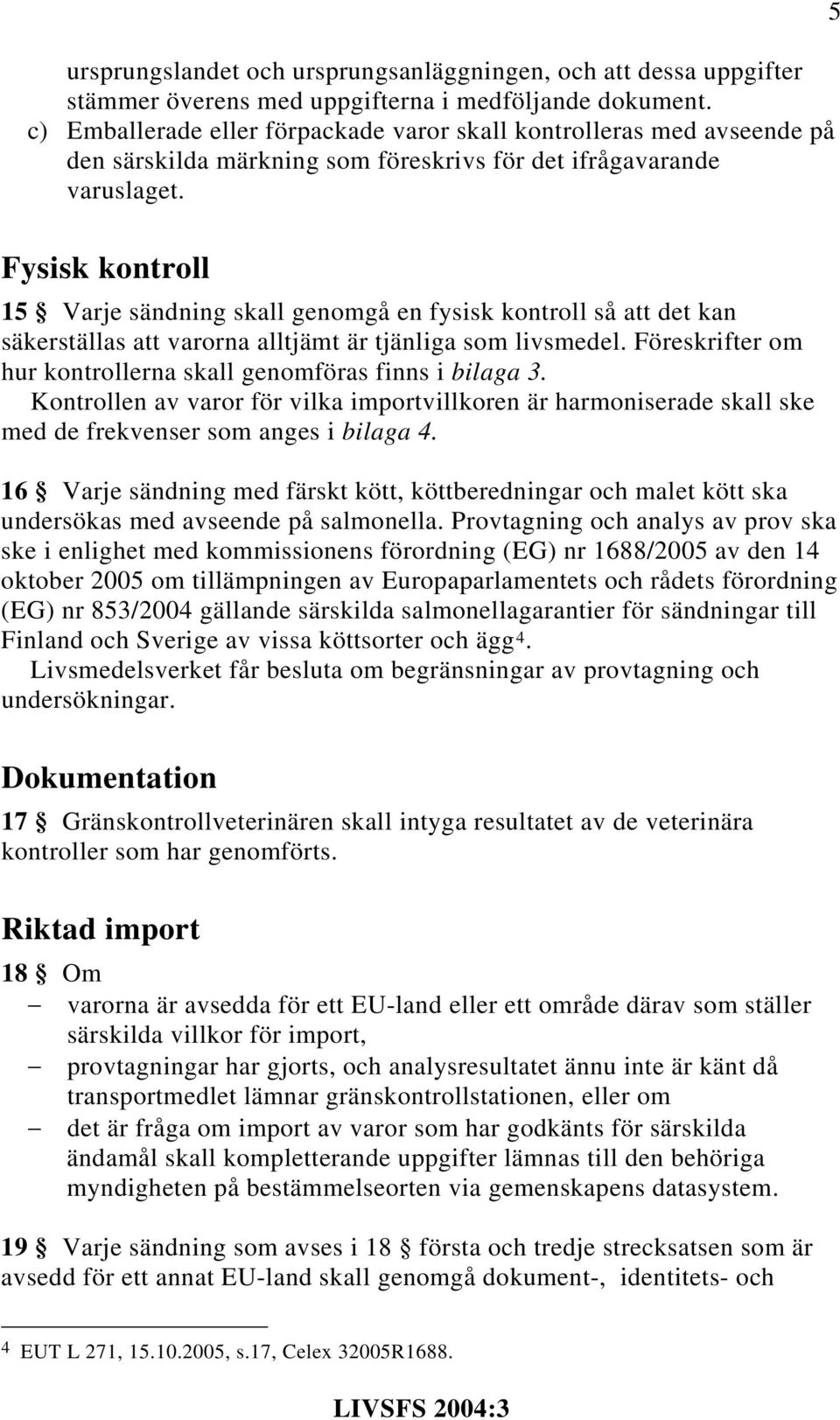 5 Fysisk kontroll 15 Varje sändning skall genomgå en fysisk kontroll så att det kan säkerställas att varorna alltjämt är tjänliga som livsmedel.