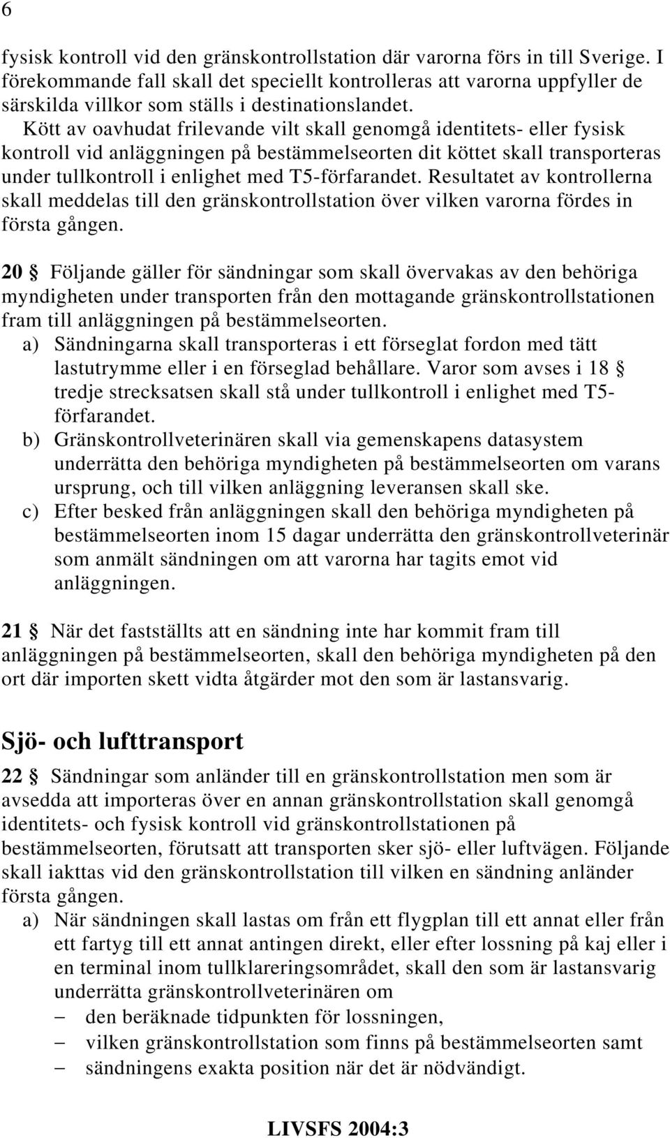 Kött av oavhudat frilevande vilt skall genomgå identitets- eller fysisk kontroll vid anläggningen på bestämmelseorten dit köttet skall transporteras under tullkontroll i enlighet med T5-förfarandet.