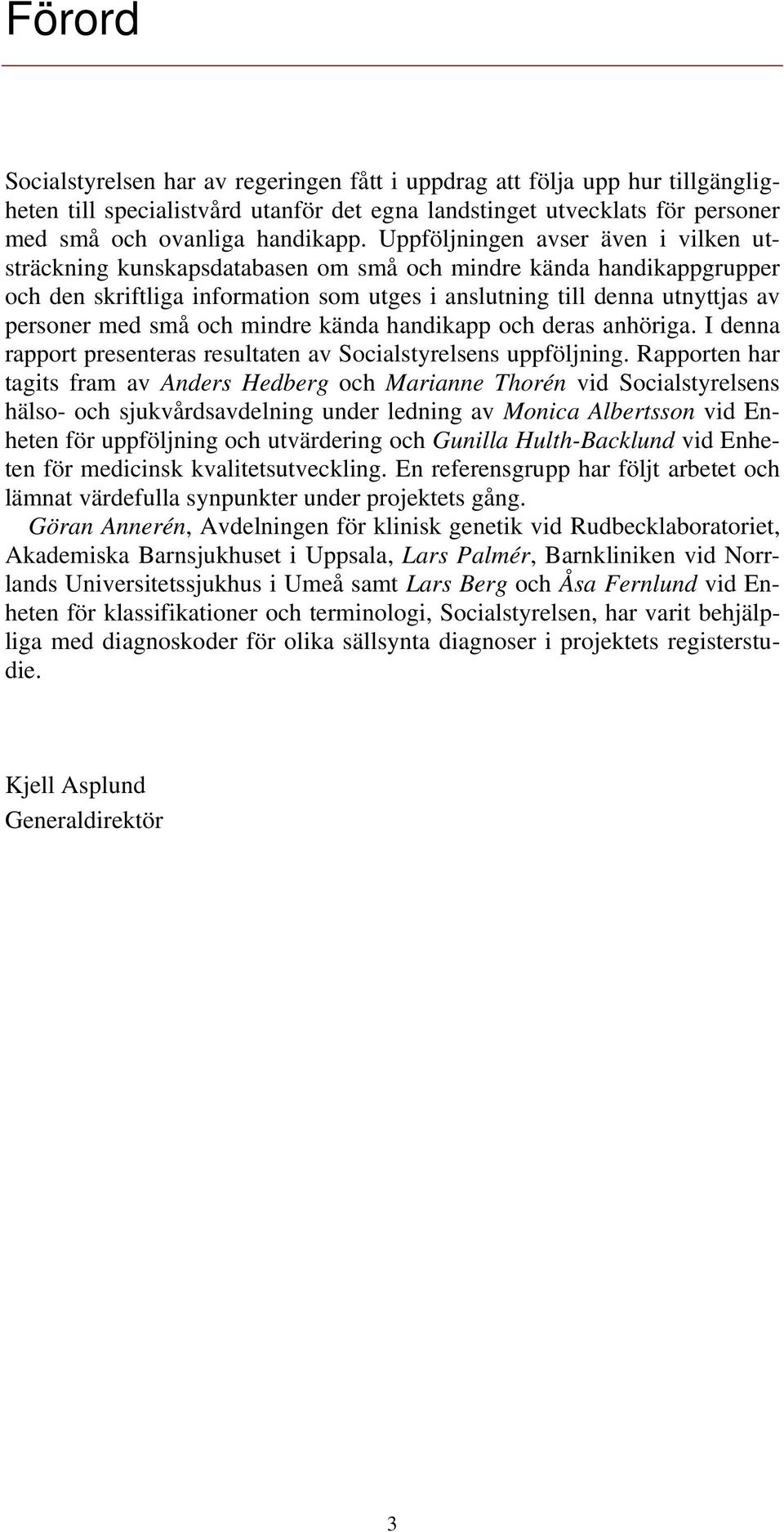 små och mindre kända handikapp och deras anhöriga. I denna rapport presenteras resultaten av Socialstyrelsens uppföljning.