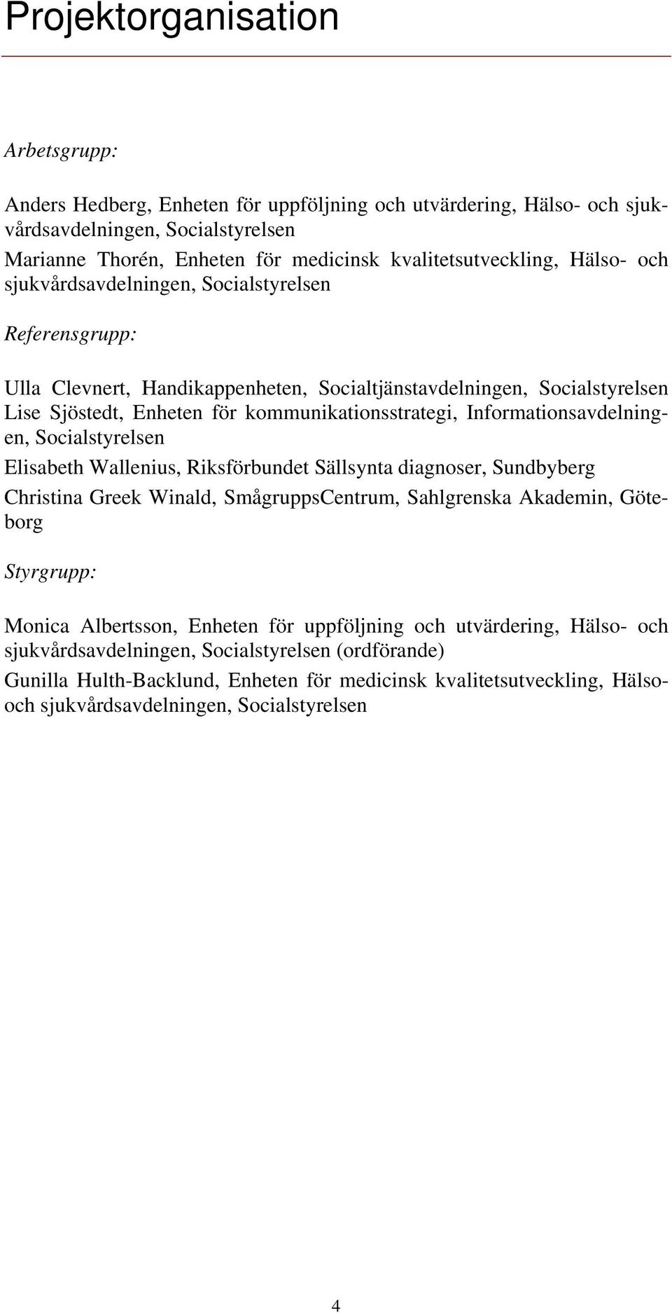 Informationsavdelningen, Socialstyrelsen Elisabeth Wallenius, Riksförbundet Sällsynta diagnoser, Sundbyberg Christina Greek Winald, SmågruppsCentrum, Sahlgrenska Akademin, Göteborg Styrgrupp: Monica