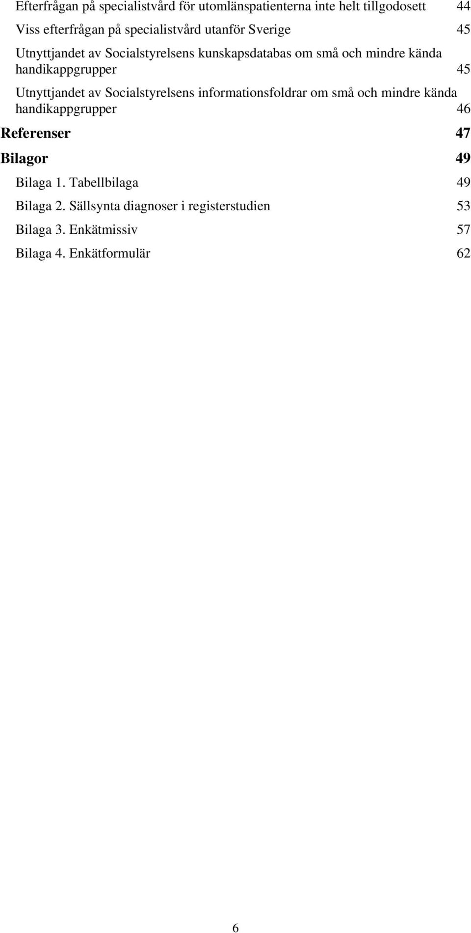 Utnyttjandet av Socialstyrelsens informationsfoldrar om små och mindre kända handikappgrupper 46 Referenser 47 Bilagor