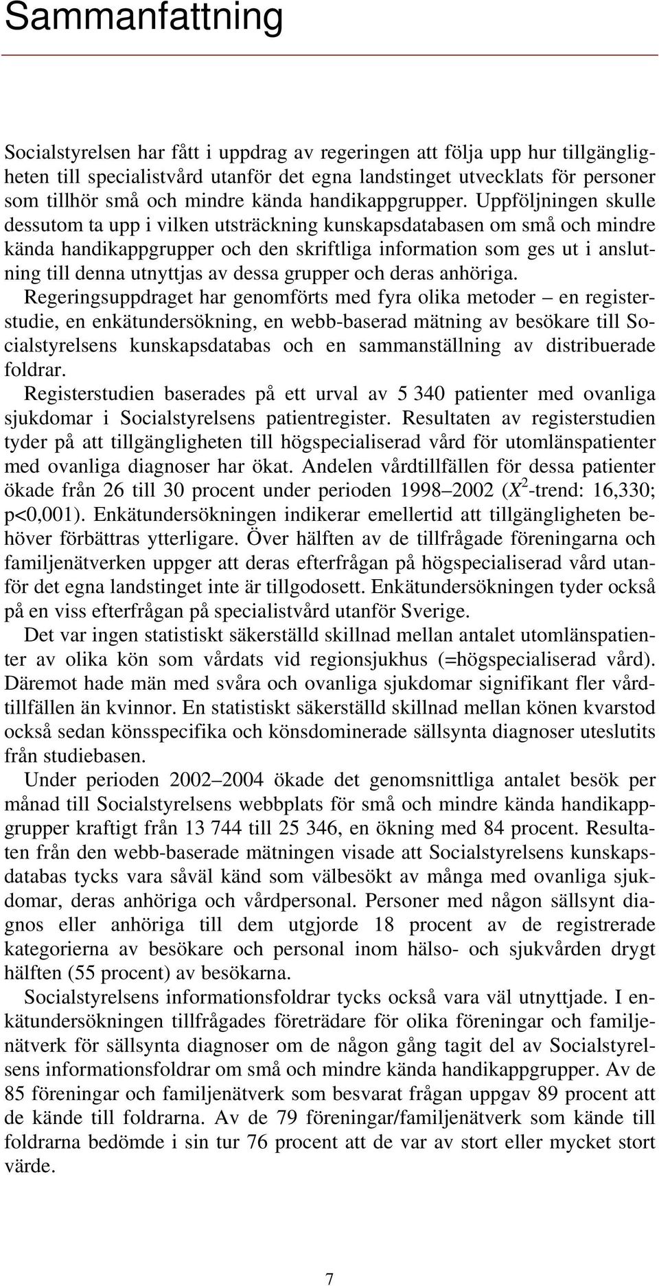 Uppföljningen skulle dessutom ta upp i vilken utsträckning kunskapsdatabasen om små och mindre kända handikappgrupper och den skriftliga information som ges ut i anslutning till denna utnyttjas av