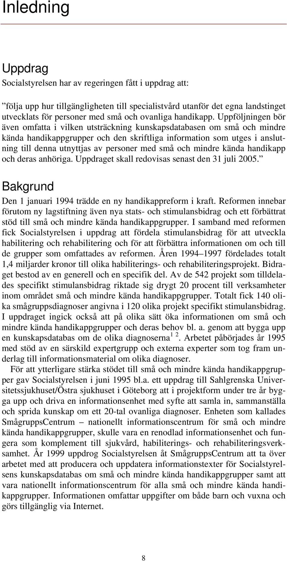 Uppföljningen bör även omfatta i vilken utsträckning kunskapsdatabasen om små och mindre kända handikappgrupper och den skriftliga information som utges i anslutning till denna utnyttjas av personer