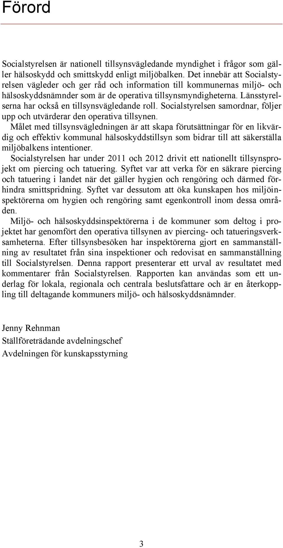 Länsstyrelserna har också en tillsynsvägledande roll. Socialstyrelsen samordnar, följer upp och utvärderar den operativa tillsynen.