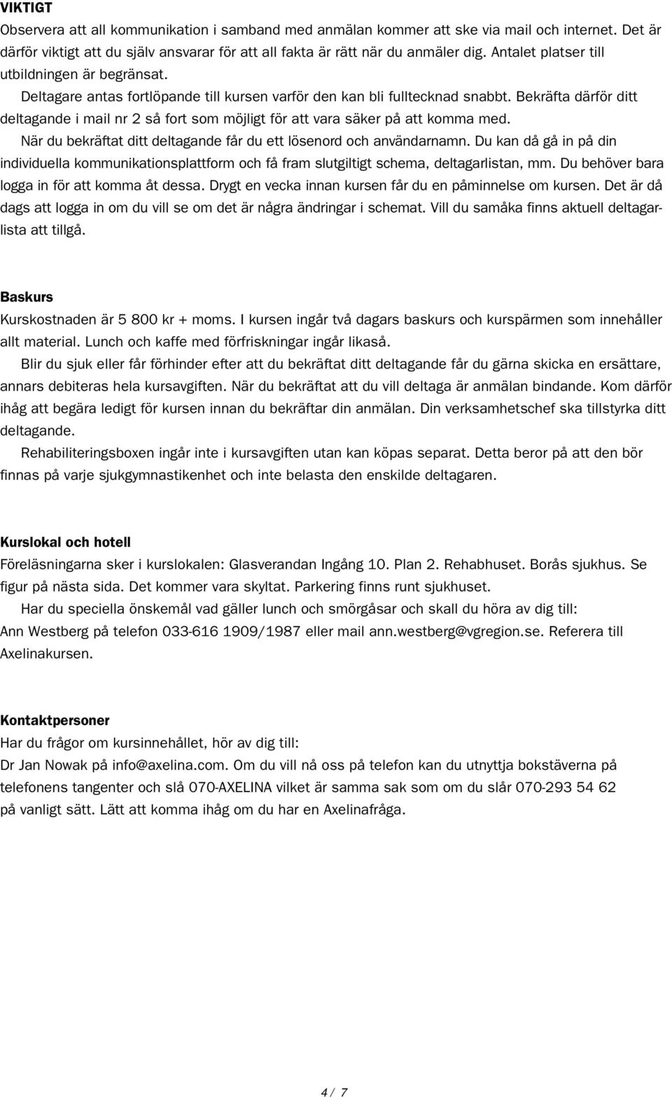 Bekräfta därför ditt deltagande i mail nr 2 så fort som möjligt för att vara säker på att komma med. När du bekräftat ditt deltagande får du ett lösenord och användarnamn.