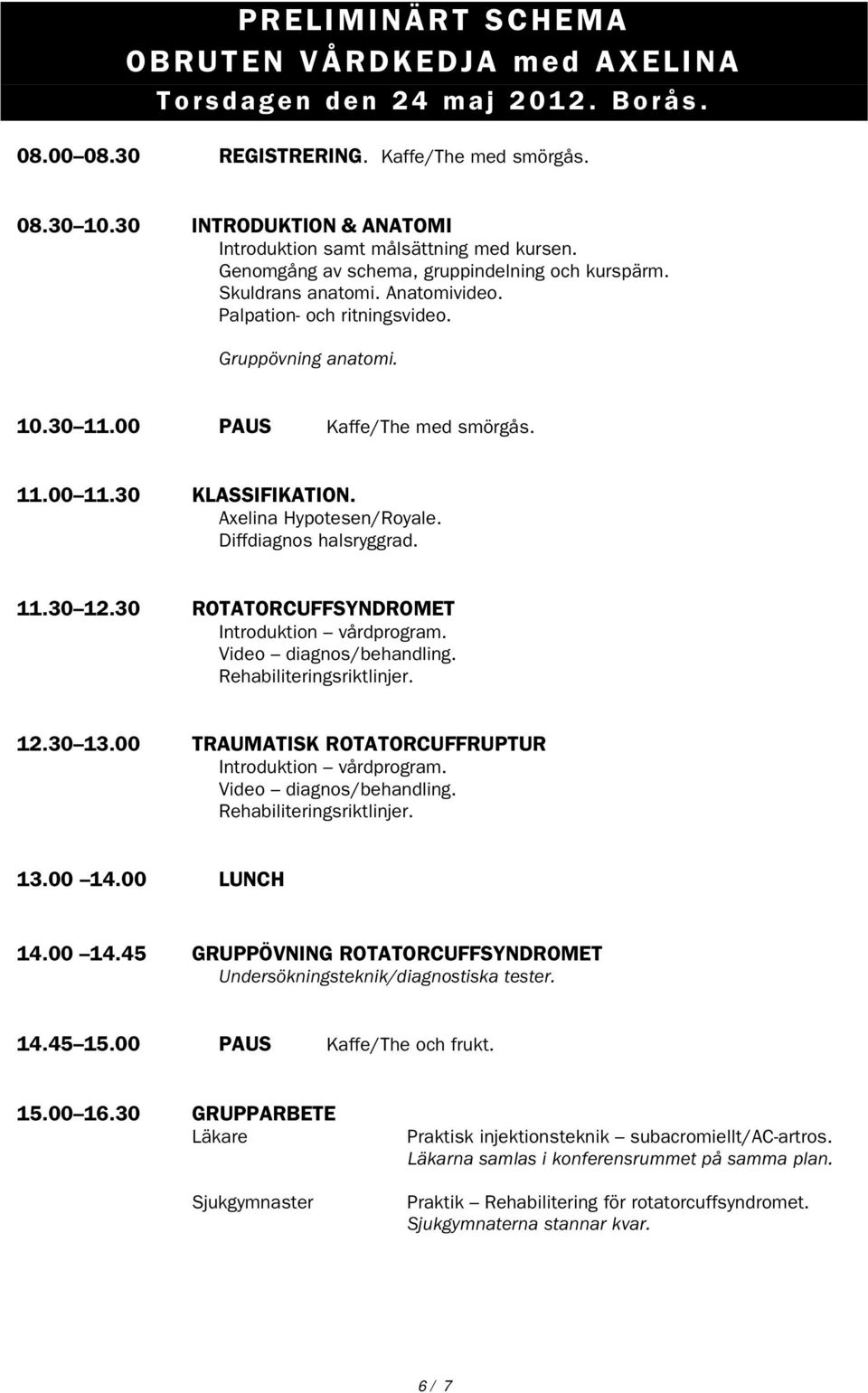 Gruppövning anatomi. 10.30 11.00 PAUS Kaffe/The med smörgås. 11.00 11.30 KLASSIFIKATION. Axelina Hypotesen/Royale. Diffdiagnos halsryggrad. 11.30 12.30 ROTATORCUFFSYNDROMET Introduktion vårdprogram.
