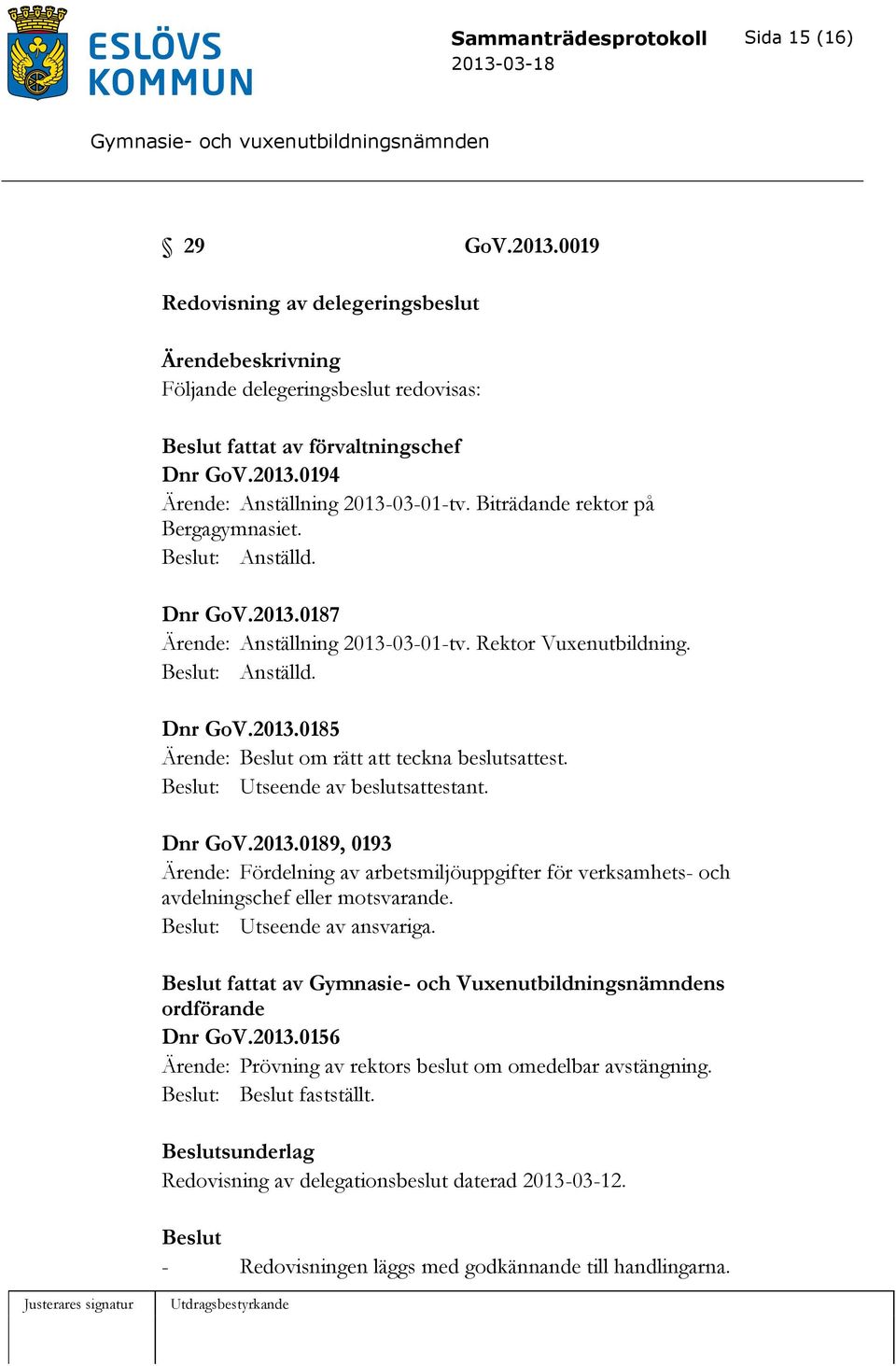 Beslut: Utseende av beslutsattestant. Dnr GoV.2013.0189, 0193 Ärende: Fördelning av arbetsmiljöuppgifter för verksamhets- och avdelningschef eller motsvarande. Beslut: Utseende av ansvariga.