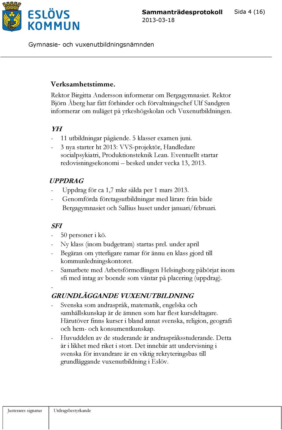 - 3 nya starter ht 2013: VVS-projektör, Handledare socialpsykiatri, Produktionsteknik Lean. Eventuellt startar redovisningsekonomi besked under vecka 13, 2013.