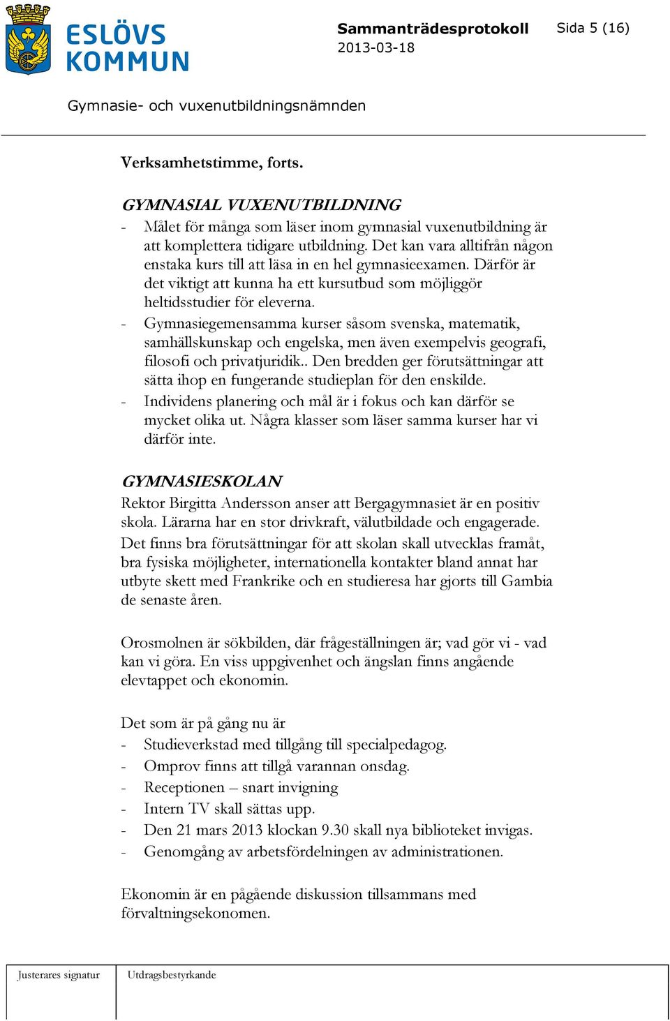 - Gymnasiegemensamma kurser såsom svenska, matematik, samhällskunskap och engelska, men även exempelvis geografi, filosofi och privatjuridik.