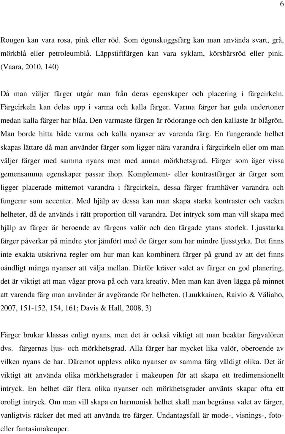 Varma färger har gula undertoner medan kalla färger har blåa. Den varmaste färgen är rödorange och den kallaste är blågrön. Man borde hitta både varma och kalla nyanser av varenda färg.