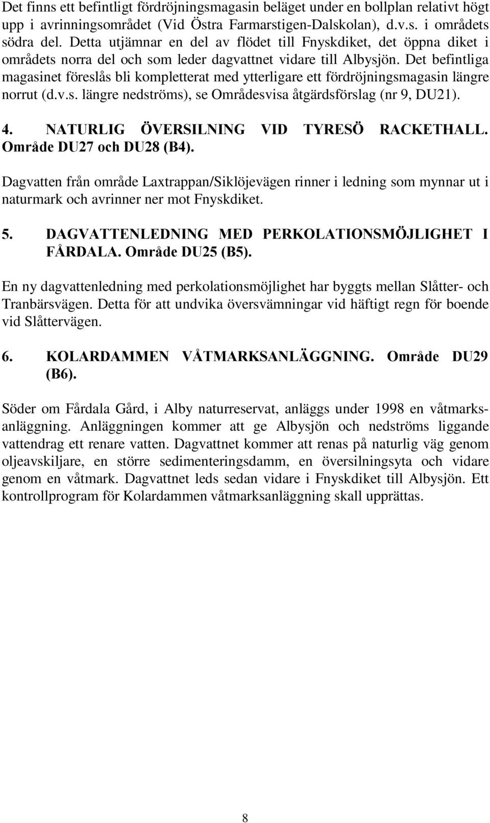 Detta utjämnar en del av flödet till Fnyskdiket, det öppna diket i områdets norra del och som leder dagvattnet vidare till Albysjön.