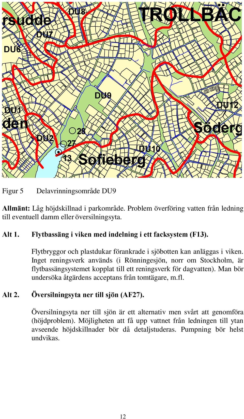 Inget reningsverk används (i Rönningesjön, norr om Stockholm, är flytbassängsystemet kopplat till ett reningsverk för dagvatten).