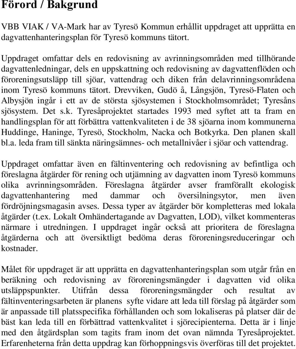 och diken från delavrinningsområdena inom Tyresö kommuns tätort. Drevviken, Gudö å, Långsjön, Tyresö-Flaten och Albysjön ingår i ett av de största sjösystemen i Stockholmsområdet; Tyresåns sjösystem.