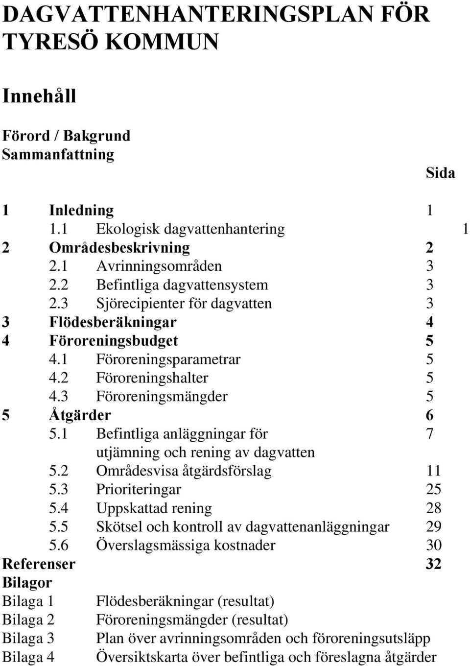 2 Områdesvisa åtgärdsförslag 11 5.3 Prioriteringar 25 5.4 Uppskattad rening 28 5.5 Skötsel och kontroll av dagvattenanläggningar 29 5.
