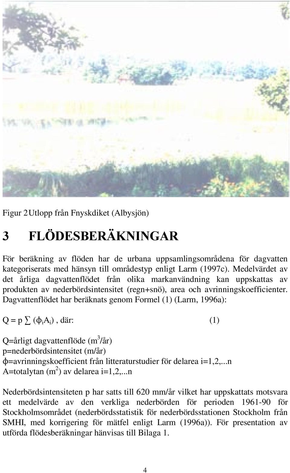 Dagvattenflödet har beräknats genom Formel (1) (Larm, 1996a): Q = p 3 (N i A i ), där: (1) Q=årligt dagvattenflöde (m 3 /år) p=nederbördsintensitet (m/år) N=avrinningskoefficient från