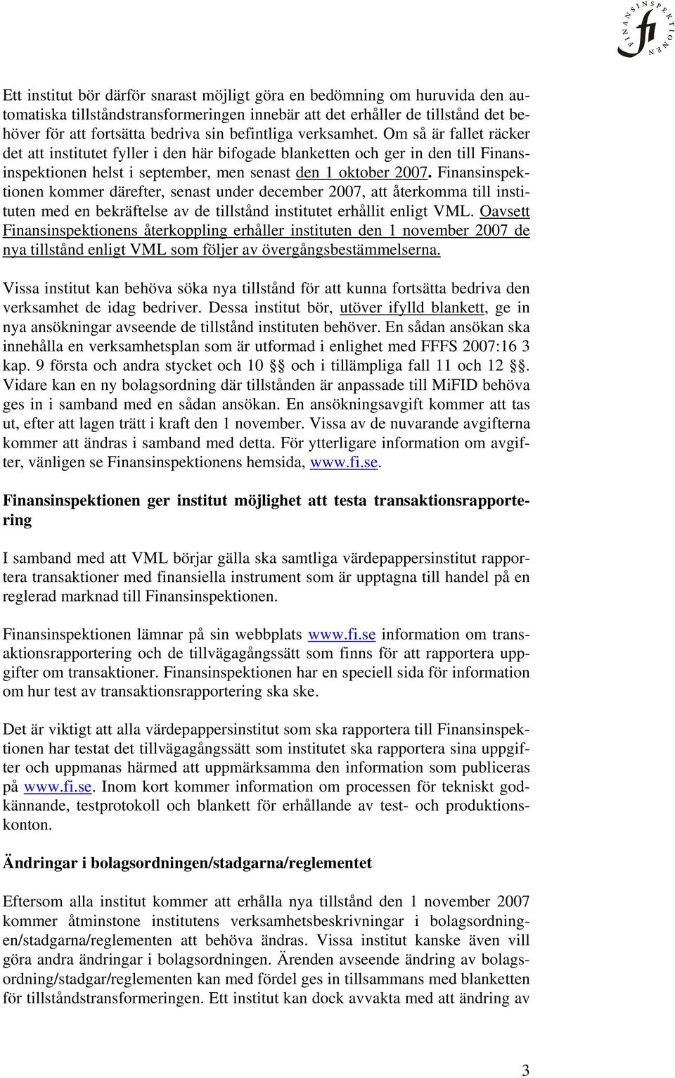 Finansinspektionen kommer därefter, senast under december 2007, att återkomma till instituten med en bekräftelse av de tillstånd institutet erhållit enligt VML.