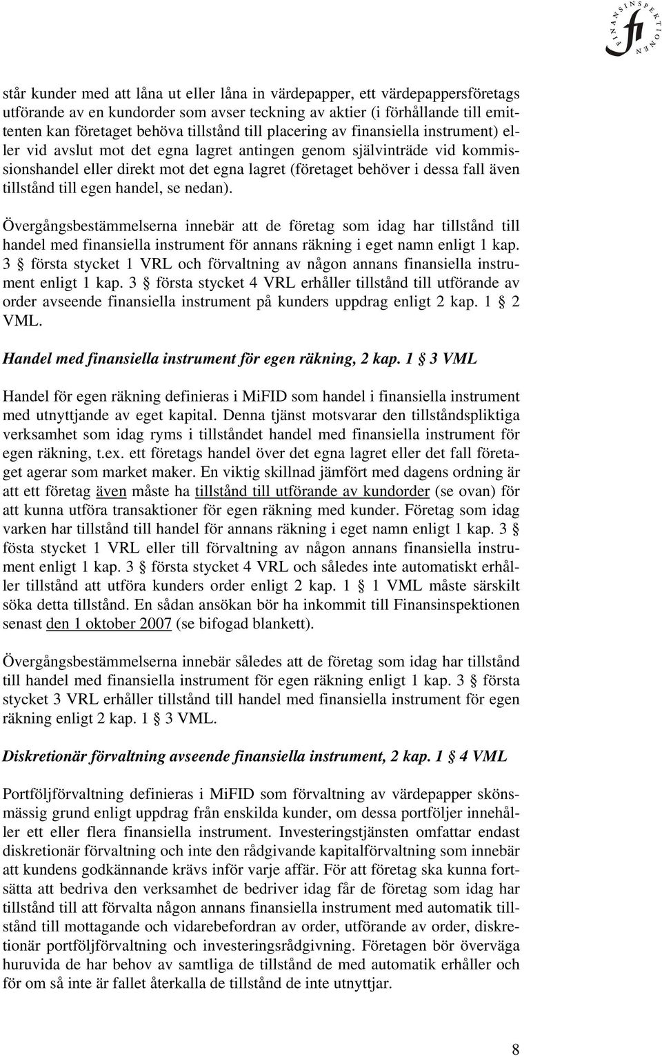 tillstånd till egen handel, se nedan). Övergångsbestämmelserna innebär att de företag som idag har tillstånd till handel med finansiella instrument för annans räkning i eget namn enligt 1 kap.