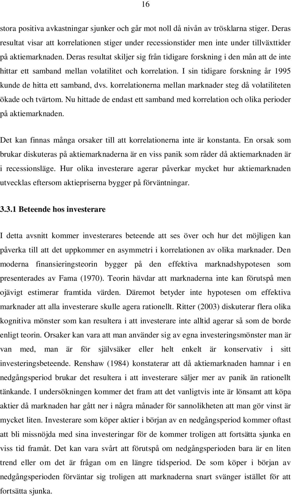 Deras resultat skiljer sig från tidigare forskning i den mån att de inte hittar ett samband mellan volatilitet och korrelation. I sin tidigare forskning år 1995 kunde de hitta ett samband, dvs.