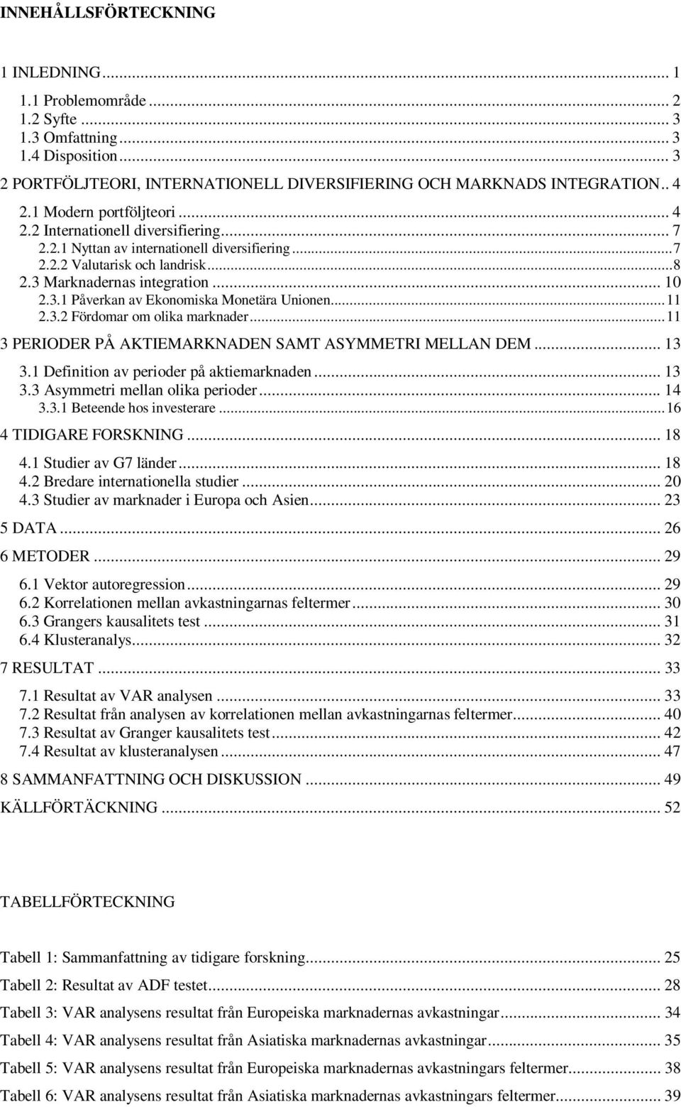 .. 11 2.3.2 Fördomar om olika marknader... 11 3 PERIODER PÅ AKTIEMARKNADEN SAMT ASYMMETRI MELLAN DEM... 13 3.1 Definition av perioder på aktiemarknaden... 13 3.3 Asymmetri mellan olika perioder... 14 3.