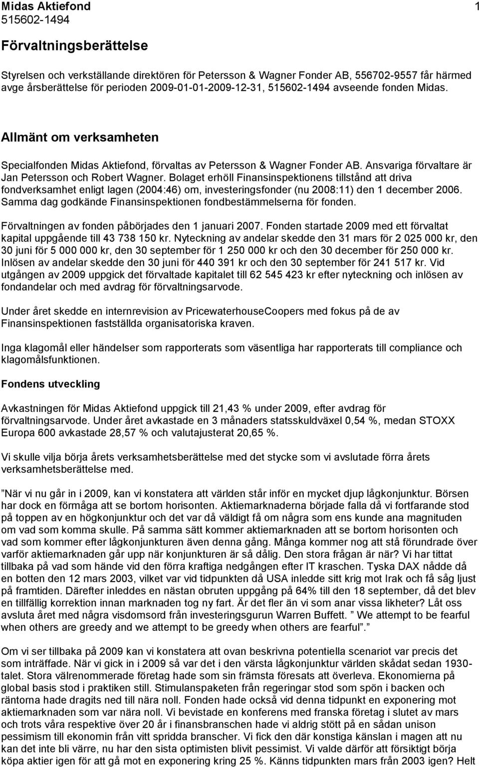 Bolaget erhöll Finansinspektionens tillstånd att driva fondverksamhet enligt lagen (2004:46) om, investeringsfonder (nu 2008:11) den 1 december 2006.