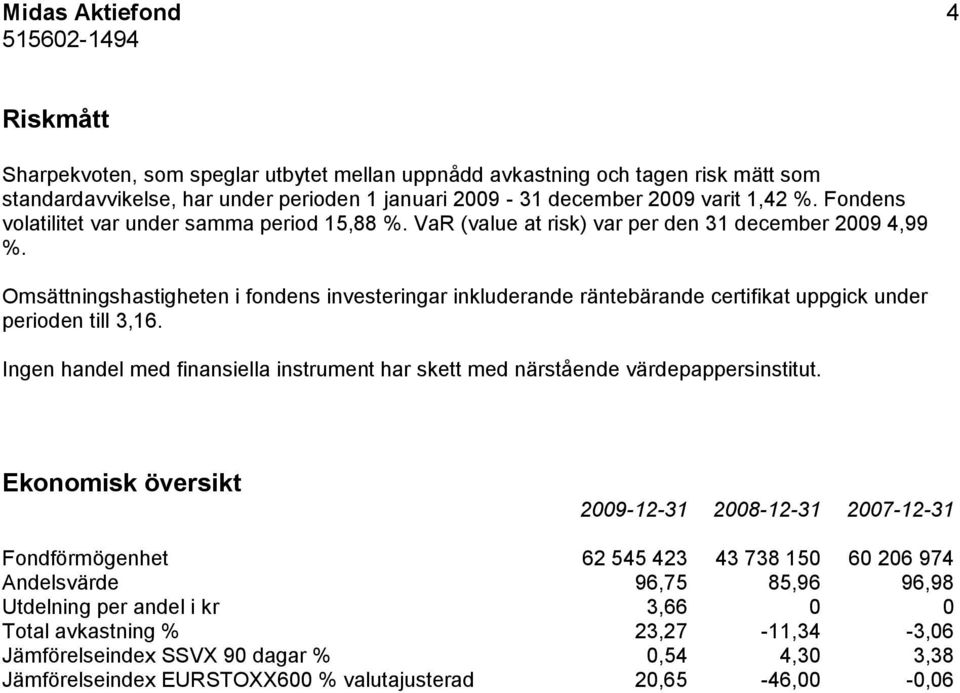 Omsättningshastigheten i fondens investeringar inkluderande räntebärande certifikat uppgick under perioden till 3,16.