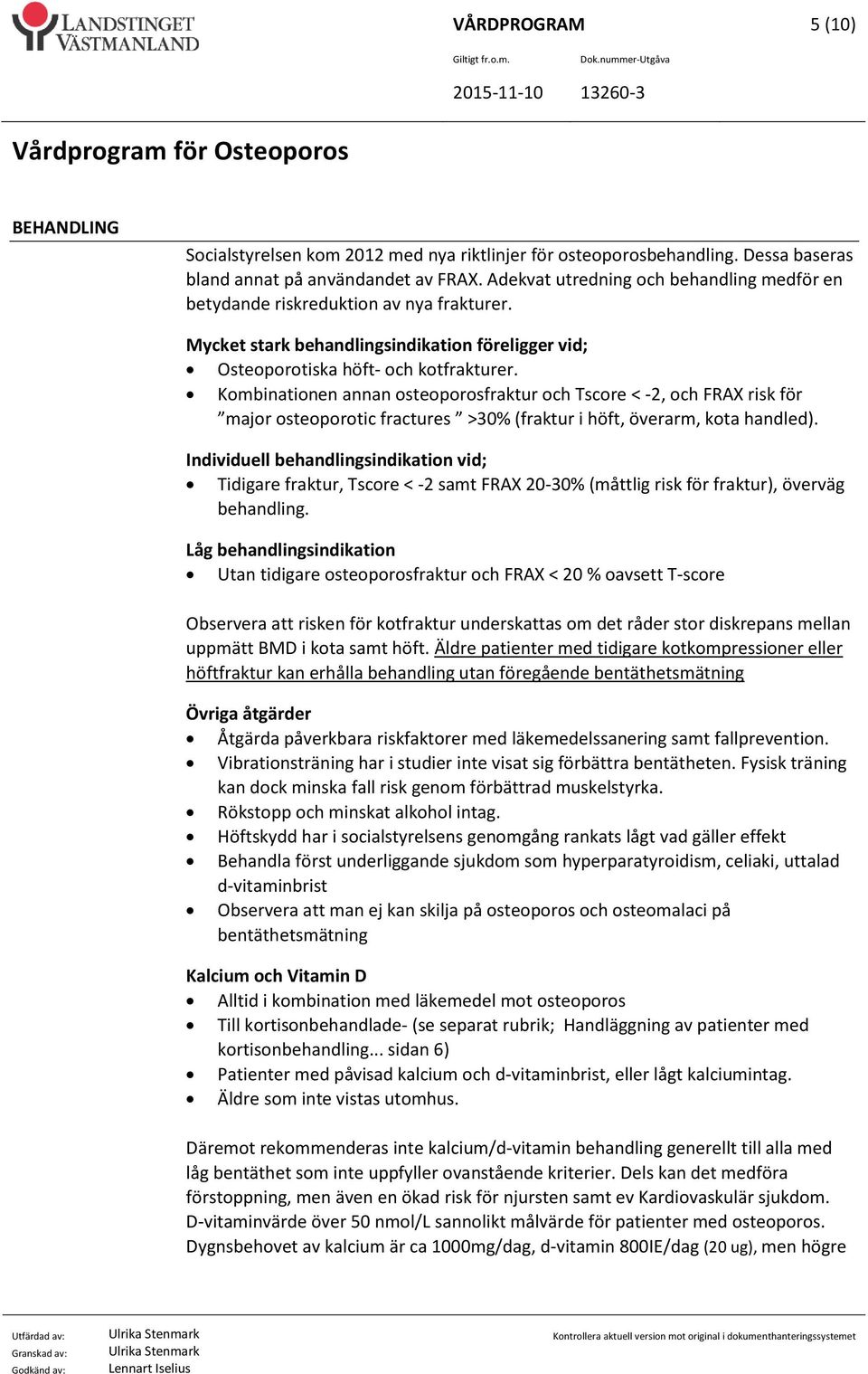 Kombinationen annan osteoporosfraktur och Tscore < -2, och FRAX risk för major osteoporotic fractures >30% (fraktur i höft, överarm, kota handled).